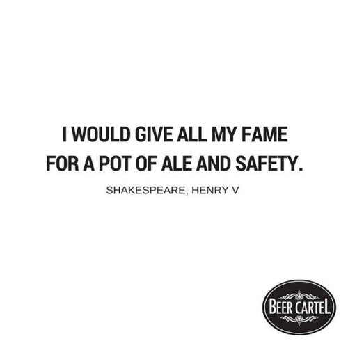 “I would give all my fame for a pot of ale and safety.”