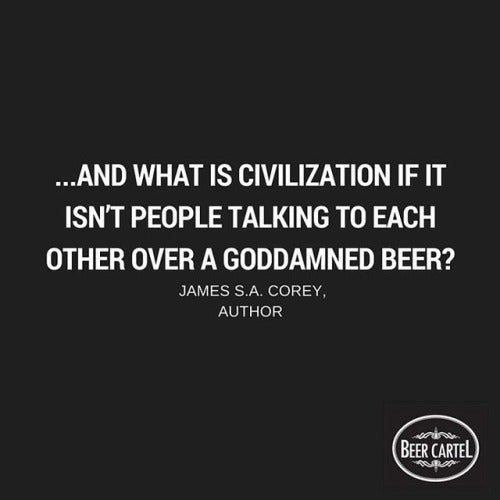 “…and what is civilization if it isn’t people talking to each other over a goddamned beer?” - James S.A. Corey, Author