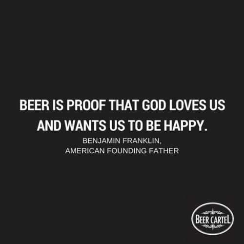 “Beer is proof that God loves us and wants us to be happy.”
